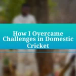 How I Overcame Challenges in Domestic Cricket