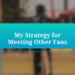 My Strategy for Meeting Other Fans