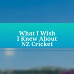 What I Wish I Knew About NZ Cricket