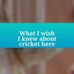 What I wish I knew about cricket here