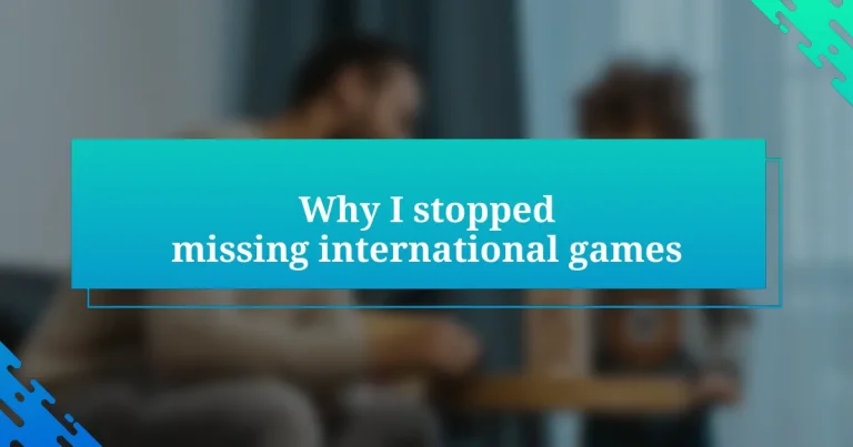 Why I stopped missing international games